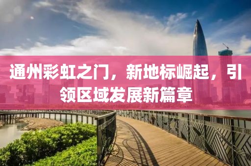 通州彩虹之门，新地标崛起，引领区域发展新篇章