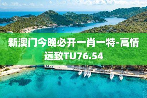 新澳门今晚必开一肖一特-高情远致TU76.54