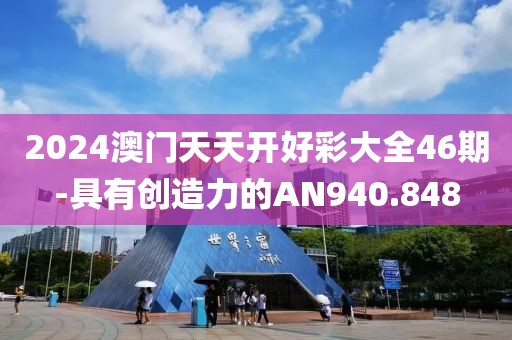 2024澳门天天开好彩大全46期-具有创造力的AN940.848
