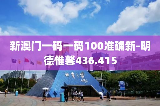 新澳门一码一码100准确新-明德惟馨436.415