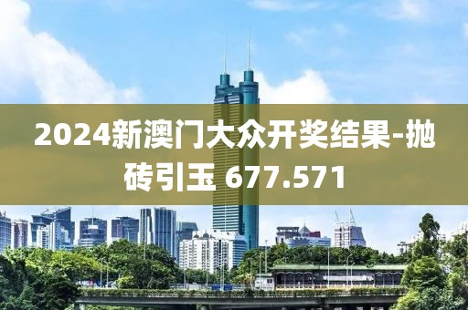 2024新澳门大众开奖结果-抛砖引玉 677.571