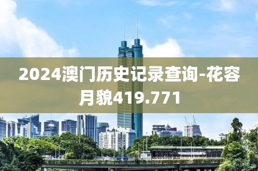 2024澳门历史记录查询-花容月貌419.771