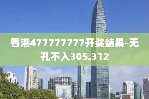香港477777777开奖结果-无孔不入305.312