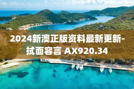 2024新澳正版资料最新更新-拭面容言 AX920.34