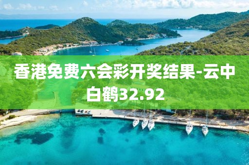 香港免费六会彩开奖结果-云中白鹤32.92