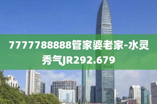 7777788888管家婆老家-水灵秀气JR292.679