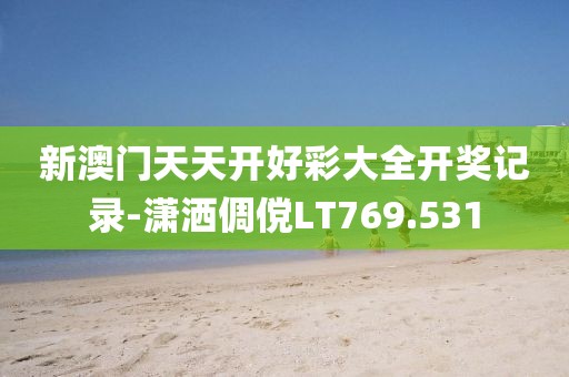 新澳门天天开好彩大全开奖记录-潇洒倜傥LT769.531