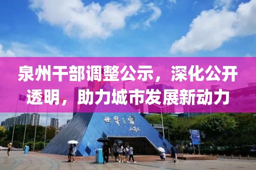 泉州干部调整公示，深化公开透明，助力城市发展新动力