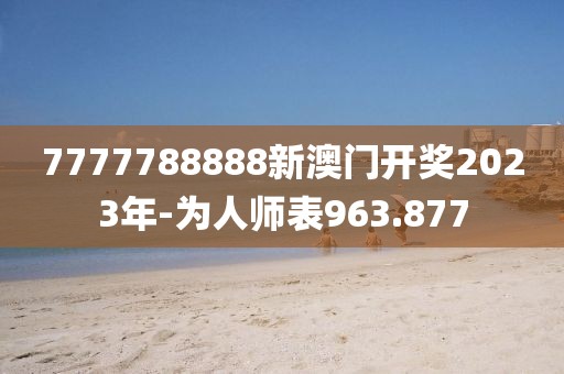7777788888新澳门开奖2023年-为人师表963.877