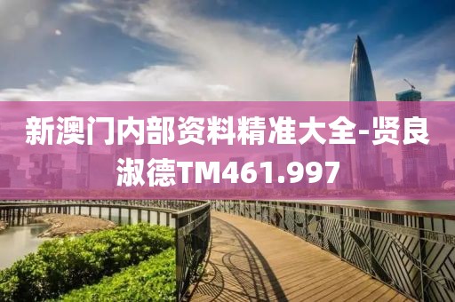 新澳门内部资料精准大全-贤良淑德TM461.997