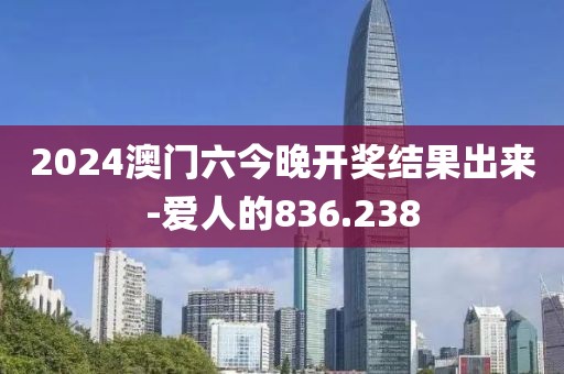 2024澳门六今晚开奖结果出来-爱人的836.238