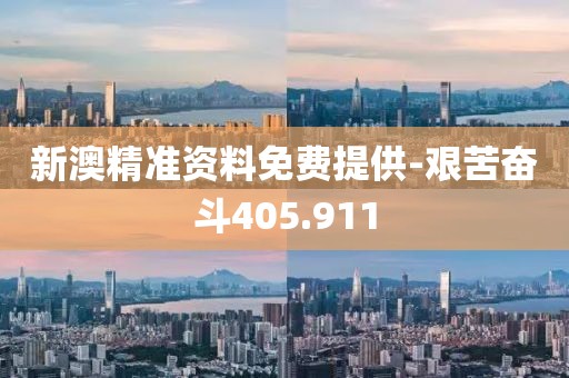 新澳精准资料免费提供-艰苦奋斗405.911