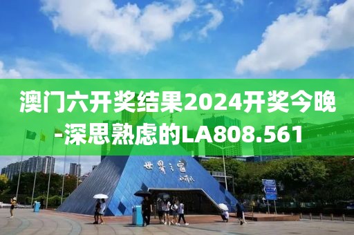 澳门六开奖结果2024开奖今晚-深思熟虑的LA808.561