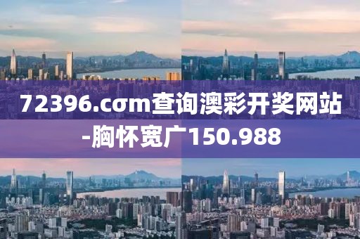 72396.cσm查询澳彩开奖网站-胸怀宽广150.988