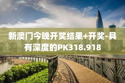 新澳门今晚开奖结果+开奖-具有深度的PK318.918