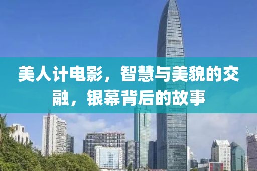 美人计电影，智慧与美貌的交融，银幕背后的故事
