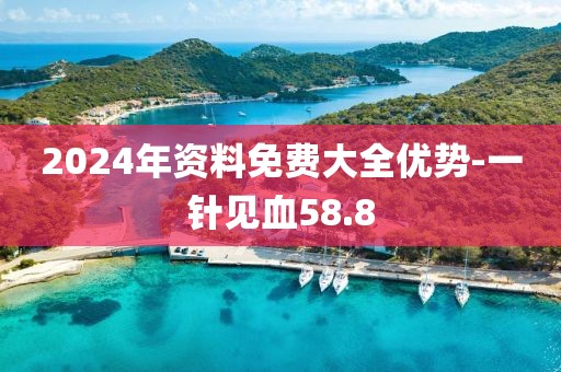 2024年资料免费大全优势-一针见血58.8