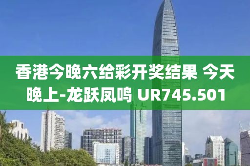 香港今晚六给彩开奖结果 今天晚上-龙跃凤鸣 UR745.501
