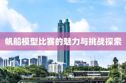 帆船模型比赛的魅力与挑战探索