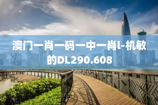 澳门一肖一码一中一肖l-机敏的DL290.608