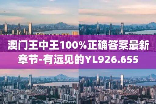 澳门王中王100%正确答案最新章节-有远见的YL926.655