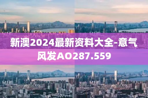 新澳2024最新资料大全-意气风发AO287.559