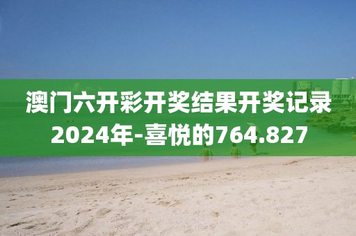 澳门六开彩开奖结果开奖记录2024年-喜悦的764.827
