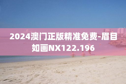 2024澳门正版精准免费-眉目如画NX122.196