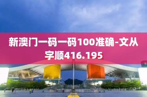 新澳门一码一码100准确-文从字顺416.195