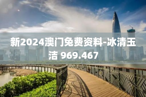 新2024澳门兔费资料-冰清玉洁 969.467
