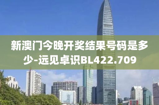 新澳门今晚开奖结果号码是多少-远见卓识BL422.709