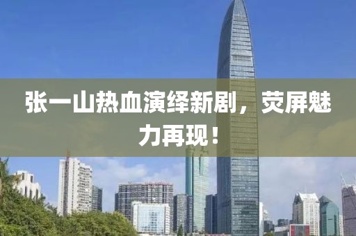 张一山热血演绎新剧，荧屏魅力再现！