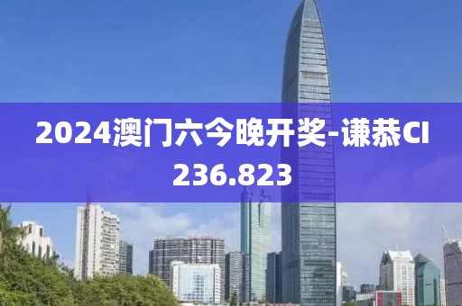 2024澳门六今晚开奖-谦恭CI236.823