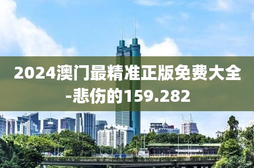 2024澳门最精准正版免费大全-悲伤的159.282