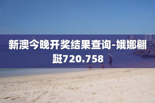 新澳今晚开奖结果查询-娥娜翩跹720.758