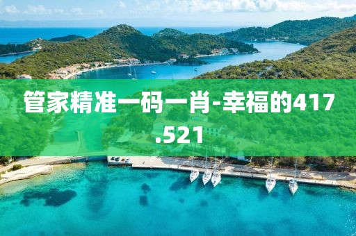 管家精准一码一肖-幸福的417.521