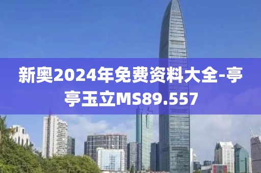 新奥2024年免费资料大全-亭亭玉立MS89.557