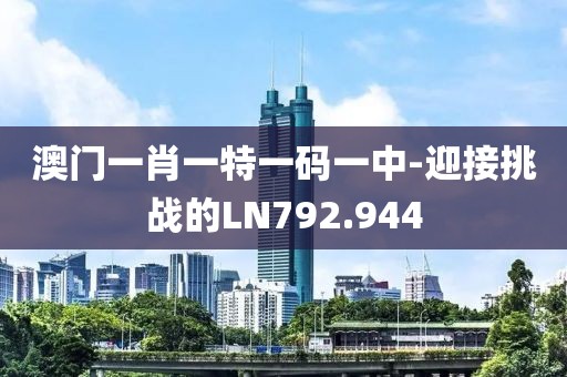 澳门一肖一特一码一中-迎接挑战的LN792.944