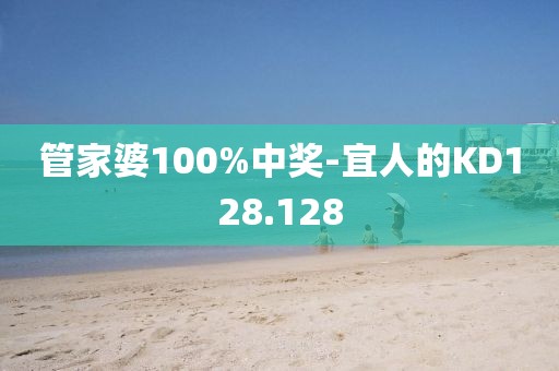 管家婆100%中奖-宜人的KD128.128