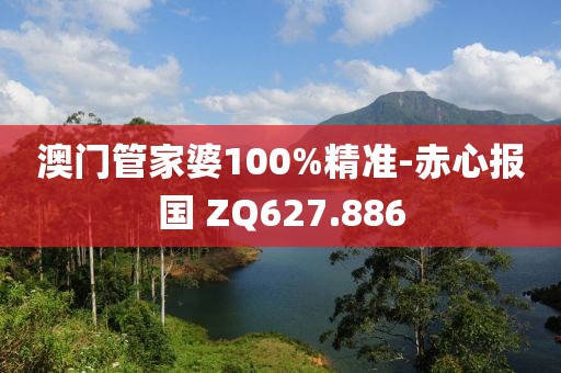 澳门管家婆100%精准-赤心报国 ZQ627.886