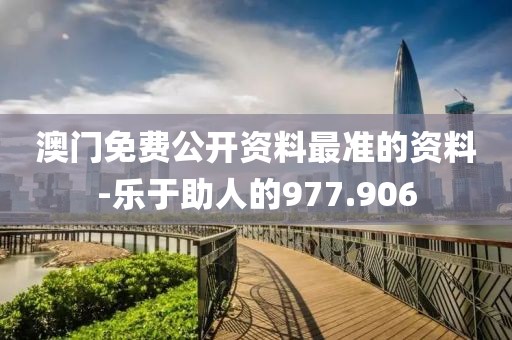 澳门免费公开资料最准的资料-乐于助人的977.906
