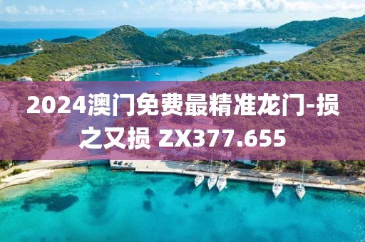 2024澳门免费最精准龙门-损之又损 ZX377.655