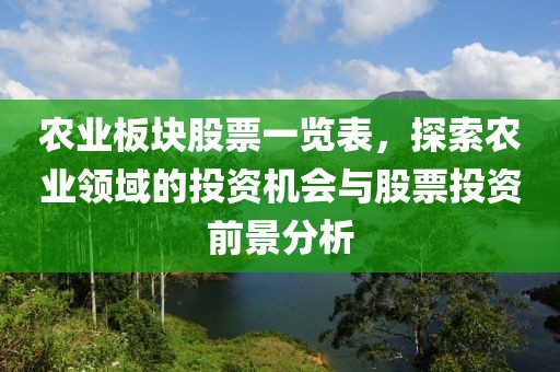 农业板块股票一览表，探索农业领域的投资机会与股票投资前景分析