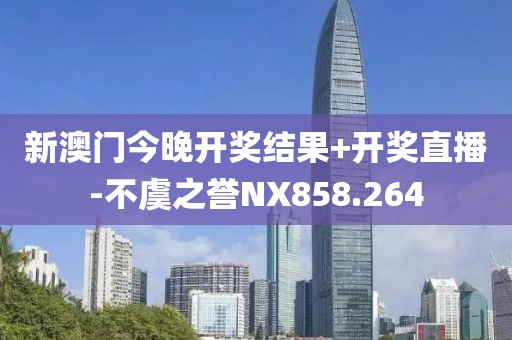 新澳门今晚开奖结果+开奖直播-不虞之誉NX858.264