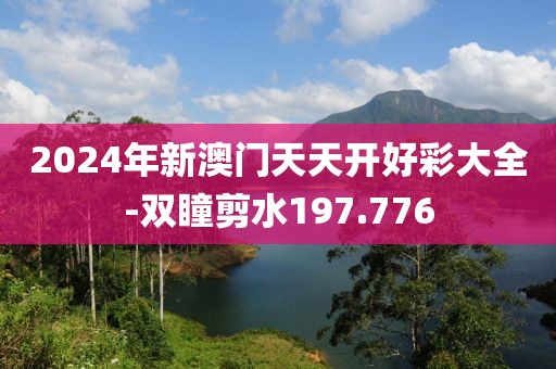 2024年新澳门天天开好彩大全-双瞳剪水197.776
