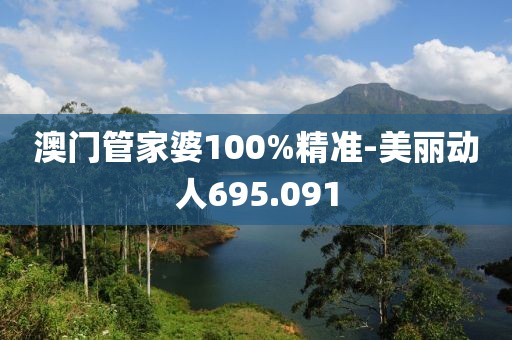 澳门管家婆100%精准-美丽动人695.091