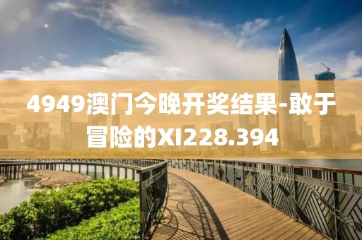 4949澳门今晚开奖结果-敢于冒险的XI228.394