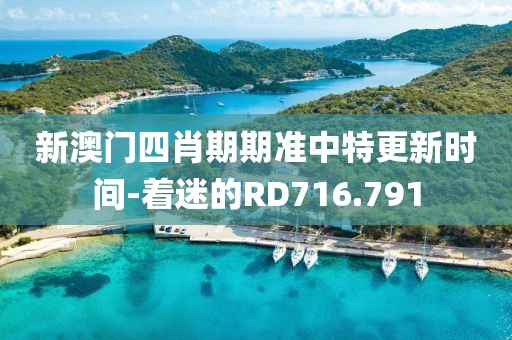 新澳门四肖期期准中特更新时间-着迷的RD716.791