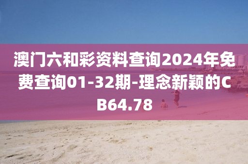 澳门六和彩资料查询2024年免费查询01-32期-理念新颖的CB64.78