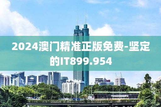 2024澳门精准正版免费-坚定的IT899.954